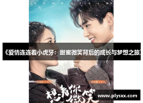 《爱情连连看小虎牙:甜蜜微笑背后的成长与梦想之旅》 《爱情连连看小虎牙:甜蜜微笑背后的成长与梦想之旅》